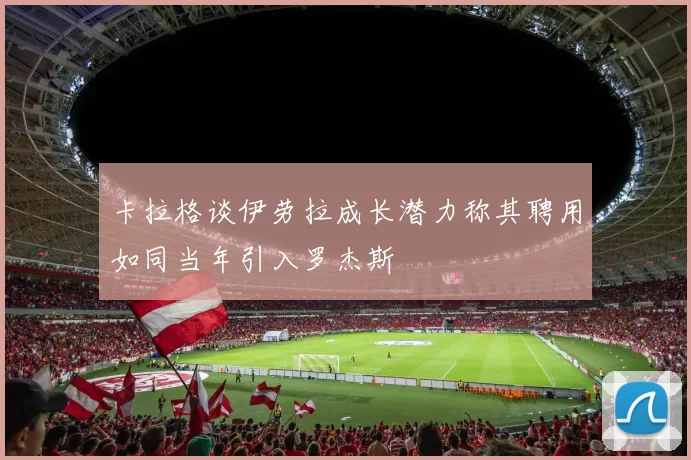 卡拉格谈伊劳拉成长潜力称其聘用如同当年引入罗杰斯