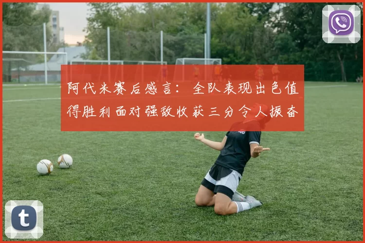 阿代米赛后感言：全队表现出色值得胜利面对强敌收获三分令人振奋