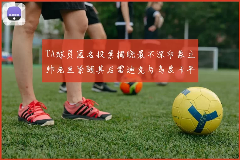 TA球员匿名投票揭晓最不深印象主帅老里紧随其后雷迪克与乌度卡平分秋色