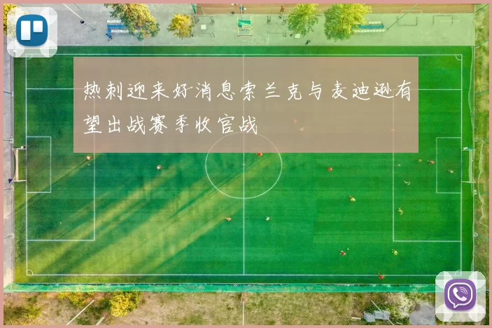 热刺迎来好消息索兰克与麦迪逊有望出战赛季收官战