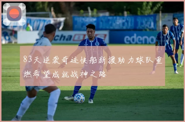 83天逆袭奇迹快船新援助力球队重燃希望成就战神之路