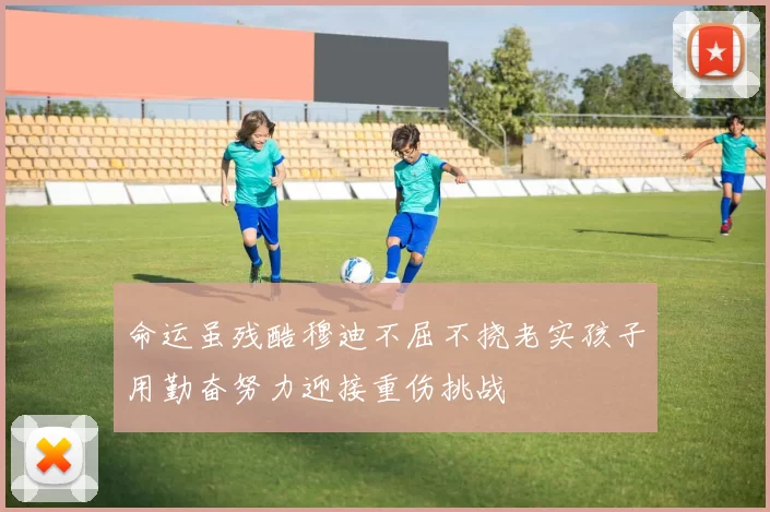 命运虽残酷穆迪不屈不挠老实孩子用勤奋努力迎接重伤挑战